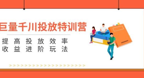 （11790期）巨量千川投放特训营：提高投放效率和收益进阶玩法（5节）-旺仔资源库