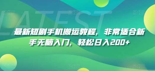 最新短剧手机搬运教程，非常适合新手无脑入门，轻松日入200+-旺仔资源库