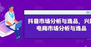 抖音市场分析与选品，兴趣电商市场分析与选品-旺仔资源库