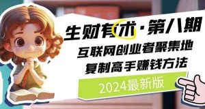2024生财有术·第八期 互联网创业者聚集地，复制高手赚钱方法(7月更新)-旺仔资源库