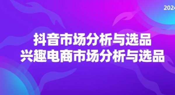 （11800期）2024抖音/市场分析与选品，兴趣电商市场分析与选品-旺仔资源库