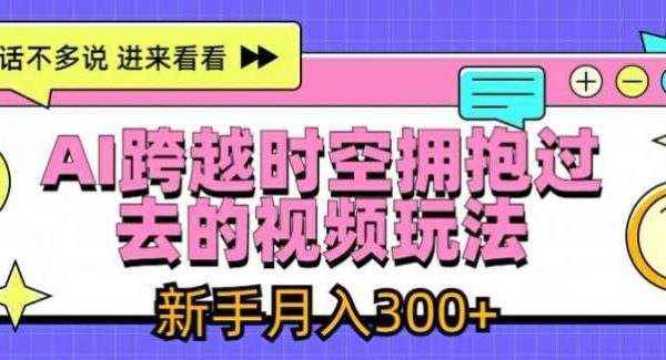 AI跨越时空拥抱过去的视频玩法，新手月入3000+【揭秘】-旺仔资源库
