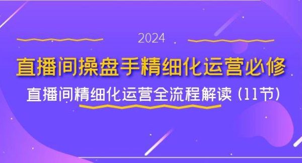直播间操盘手精细化运营必修，直播间精细化运营全流程解读 (11节)-旺仔资源库