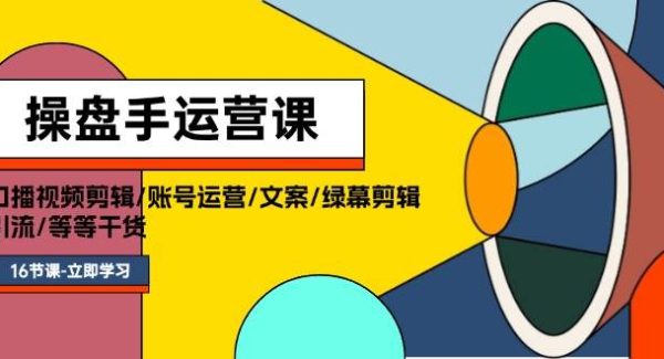 （11803期）操盘手运营课程：口播视频剪辑/账号运营/文案/绿幕剪辑/引流/干货/16节-旺仔资源库