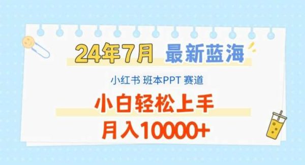 2024年7月最新蓝海赛道，小红书班本PPT项目，小白轻松上手，月入1W+【揭秘】-旺仔资源库