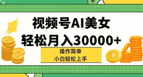 （11812期）视频号AI美女，轻松月入30000+,操作简单小白也能轻松上手-旺仔资源库