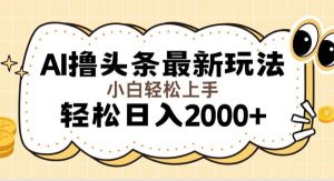 （11814期）AI撸头条最新玩法，轻松日入2000+无脑操作，当天可以起号，第二天就能…-旺仔资源库