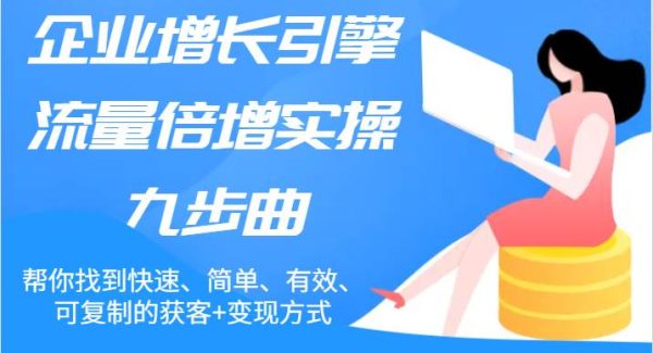 企业增长引擎流量倍增实操九步曲，帮你找到快速、简单、有效、可复制的获客+变现方式-旺仔资源库