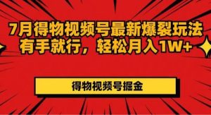 （11816期）7月得物视频号最新爆裂玩法有手就行，轻松月入1W+-旺仔资源库