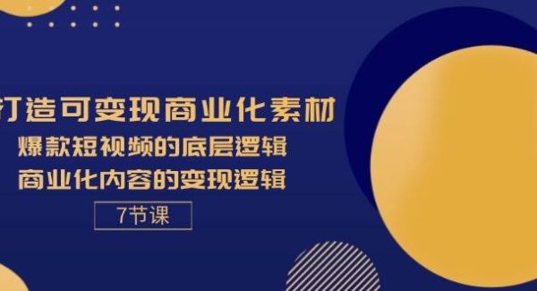 （11829期）打造可变现商业化素材，爆款短视频的底层逻辑，商业化内容的变现逻辑-7节-旺仔资源库