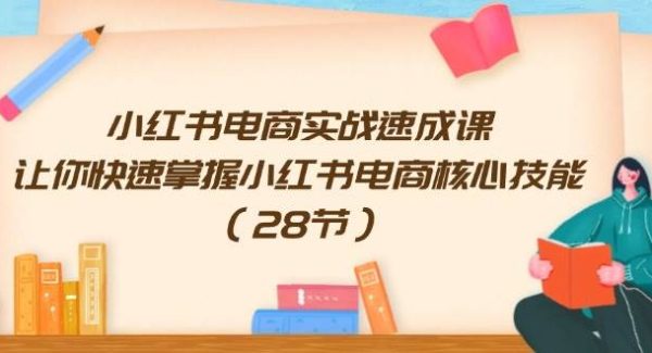 （11824期）小红书电商实战速成课，让你快速掌握小红书电商核心技能（28节）-旺仔资源库