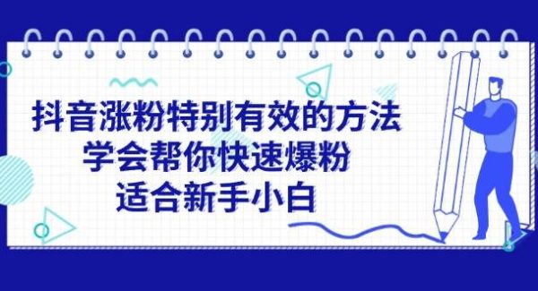 （11823期）抖音涨粉特别有效的方法，学会帮你快速爆粉，适合新手小白-旺仔资源库