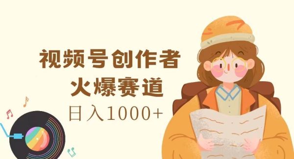 视频号创作者，火爆赛道，日入1000+-旺仔资源库