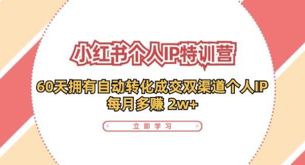 （11841期）小红书·个人IP特训营：60天拥有 自动转化成交双渠道个人IP，每月多赚 2w+-旺仔资源库