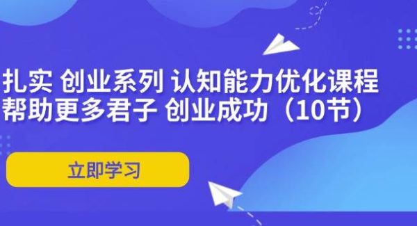 （11838期）扎实 创业系列 认知能力优化课程：帮助更多君子 创业成功（10节）-旺仔资源库