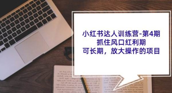 （11837期）小红书达人训练营-第4期：抓住风口红利期，可长期，放大操作的项目-旺仔资源库