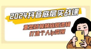 （11852期）2024抖音底层实战课，重塑短视频底层逻辑，打造个人ip变现（52节课）-旺仔资源库