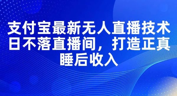 （11865期）支付宝最新无人直播技术，日不落直播间，打造正真睡后收入-旺仔资源库