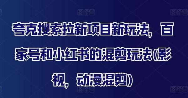 夸克搜索拉新项目新玩法，百家号和小红书的混剪玩法(影视，动漫混剪)-旺仔资源库