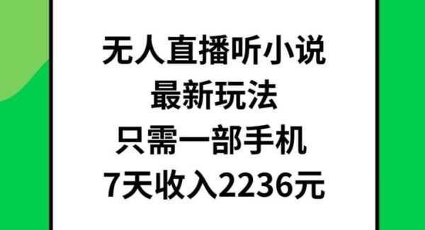 无人直播听小说最新玩法，只需一部手机，7天收入2236元【揭秘】-旺仔资源库