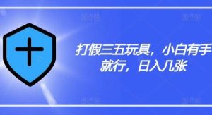 打假三五玩具，小白有手就行，日入几张【仅揭秘】-旺仔资源库