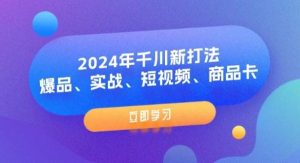 （11875期）2024年千川新打法：爆品、实战、短视频、商品卡（8节课）-旺仔资源库