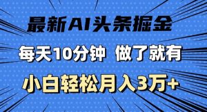 （11889期）最新AI头条掘金，每天10分钟，做了就有，小白也能月入3万+-旺仔资源库
