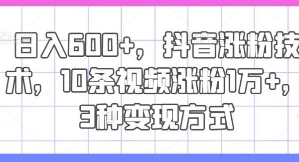 日入600+，抖音涨粉技术，10条视频涨粉1万+，3种变现方式【揭秘】-旺仔资源库