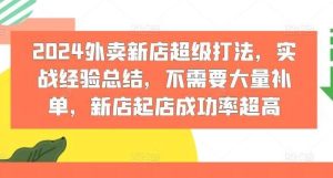 2024外卖新店超级打法，实战经验总结，不需要大量补单，新店起店成功率超高-旺仔资源库