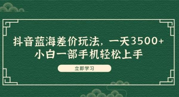 （11903期）抖音蓝海差价玩法，一天3500+，小白一部手机轻松上手-旺仔资源库