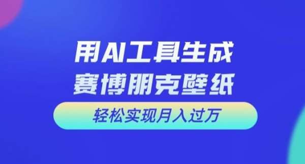 用AI工具设计赛博朋克壁纸，轻松实现月入万+【揭秘】-旺仔资源库