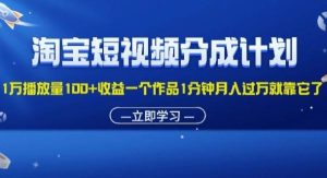 （11908期）淘宝短视频分成计划1万播放量100+收益一个作品1分钟月入过万就靠它了-旺仔资源库