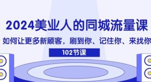 （11918期）2024美业人的同城流量课：如何让更多新顾客，刷到你、记住你、来找你-旺仔资源库