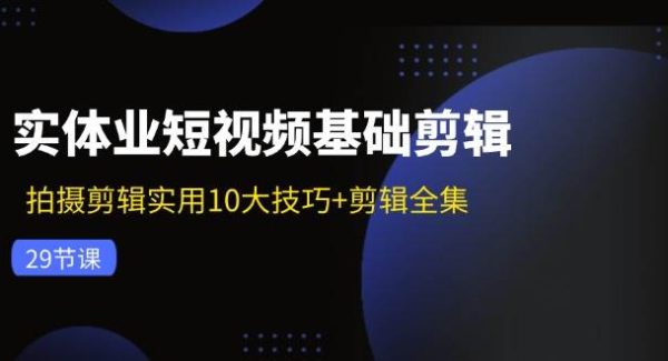 （11914期）实体业短视频基础剪辑：拍摄剪辑实用10大技巧+剪辑全集（29节）-旺仔资源库