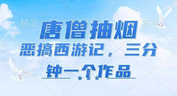 （11912期）唐僧抽烟，恶搞西游记，各平台风口赛道，三分钟一条作品，日入1000+-旺仔资源库