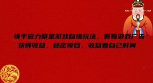 快手磁力聚星游戏自撸玩法,看看游戏广告获得收益,稳定项目,收益看自己时间【揭秘】-旺仔资源库