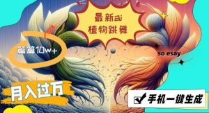 （11925期）最新ai植物跳舞，篇篇10w+，手机一键生成，月入过万-旺仔资源库