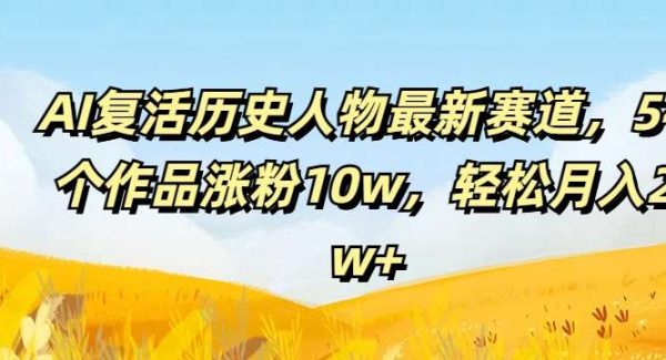 AI复活历史人物最新赛道，54个作品涨粉10w，轻松月入2w+【揭秘】-旺仔资源库