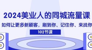 2024美业人的同城流量课：如何让更多新顾客，刷到你、记住你、来找你-旺仔资源库