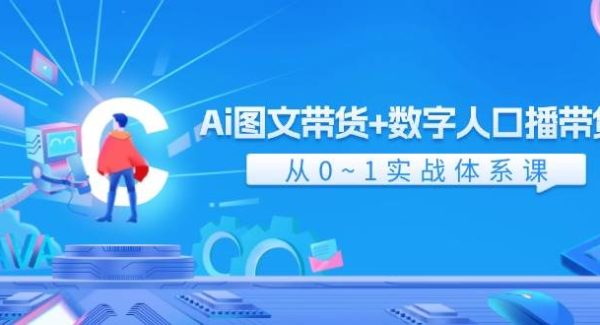 Ai图文带货+数字人口播带货，从0-1实战体系课（43节）-旺仔资源库