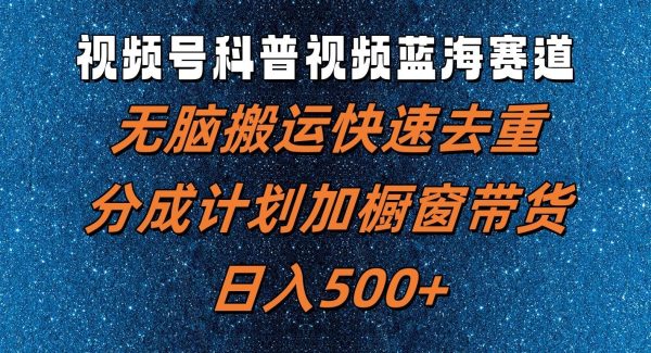 视频号科普视频蓝海赛道，无脑搬运快速去重，分成计划加橱窗带货，日入500+-旺仔资源库