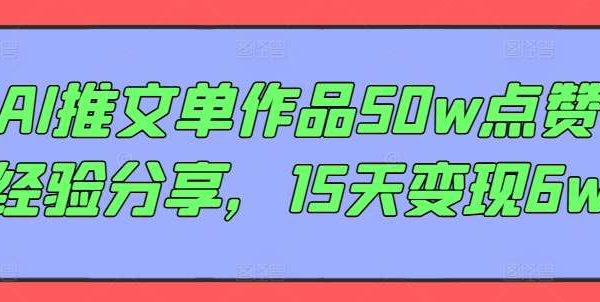 AI推文单作品50w点赞经验分享，15天变现6w-旺仔资源库