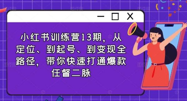 小红书训练营13期，从定位、到起号、到变现全路径，带你快速打通爆款任督二脉-旺仔资源库