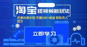 （11948期）淘宝短视频新玩法，开通分成计划，万播100+收益，轻松月入过万。-旺仔资源库