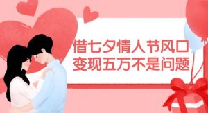 (11966期)借七夕情人节风口,变现五万不是问题,错过再等一年!-旺仔资源库