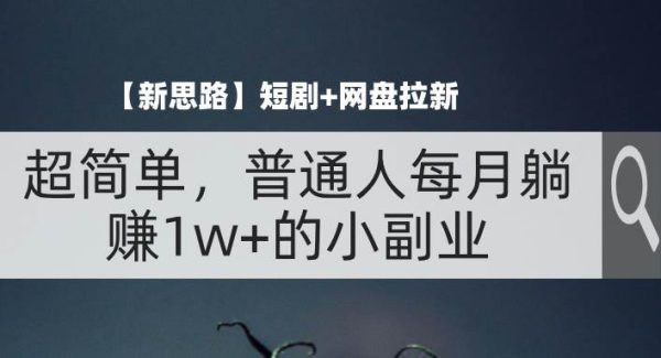 （11980期）【新思路】短剧+网盘拉新，超简单，普通人每月躺赚1w+的小副业-旺仔资源库