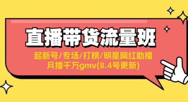 （11987期）直播带货流量班：起新号/专场/打榜/明星网红助播/月播千万gmv(8.4号更新)-旺仔资源库