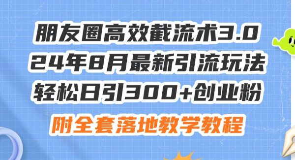 （11993期）朋友圈高效截流术3.0，24年8月最新引流玩法，轻松日引300+创业粉，附全…-旺仔资源库