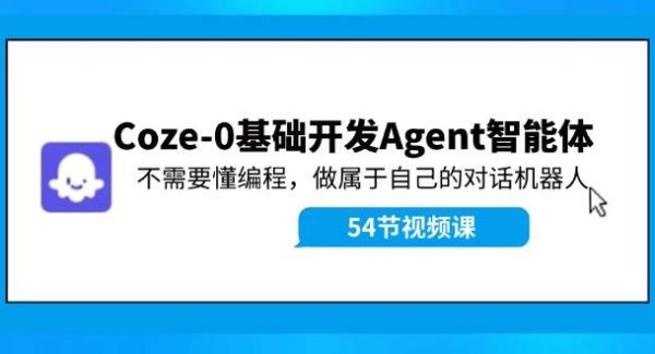 （11990期）Coze-0基础开发 Agent智能体教程：不需要懂编程，做属于自己的对话机器人-旺仔资源库