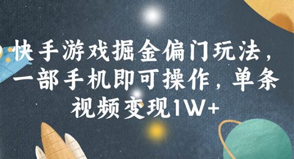 （11994期）快手游戏掘金偏门玩法，一部手机即可操作，单条视频变现1W+-旺仔资源库
